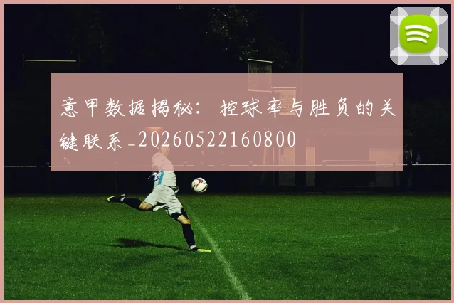 意甲数据揭秘：控球率与胜负的关键联系_20260522160800