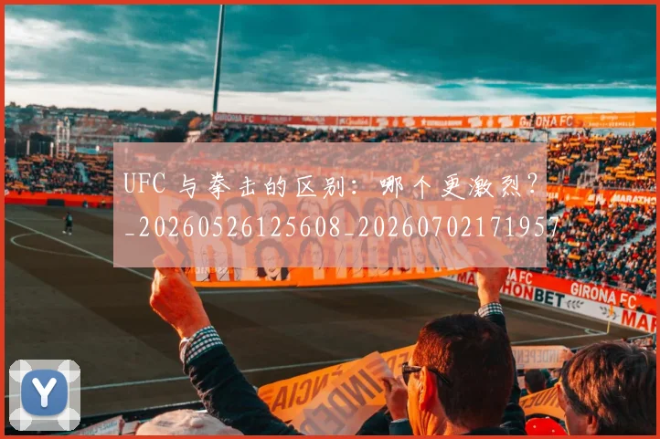 UFC 与拳击的区别：哪个更激烈？_20260526125608_20260702171957