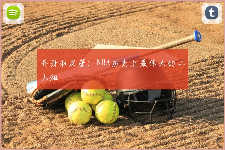 乔丹和皮蓬：NBA历史上最伟大的二人组