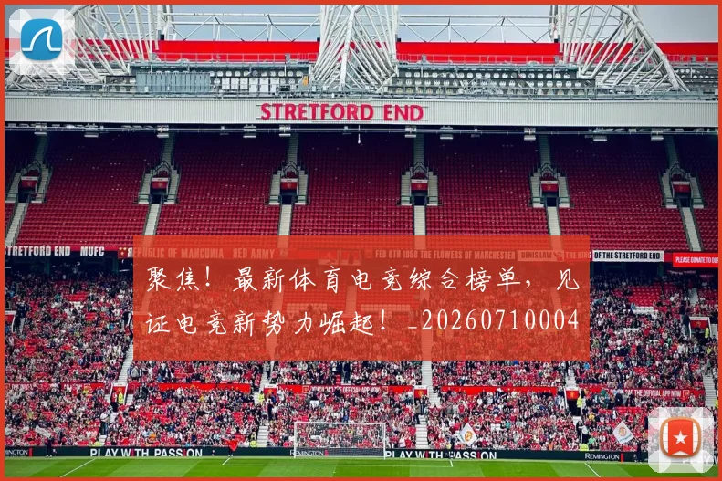 聚焦!最新体育电竞综合榜单,见证电竞新势力崛起!_20260710004326