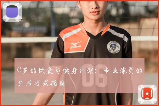 C罗的饮食与健身计划：专业球员的生活方式指南