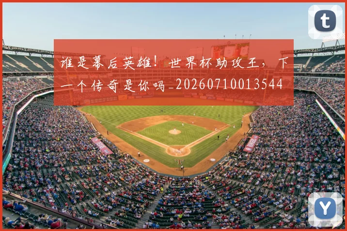 谁是幕后英雄！世界杯助攻王，下一个传奇是你吗_20260710013544
