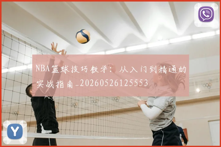 NBA篮球技巧教学：从入门到精通的实战指南_20260526125553