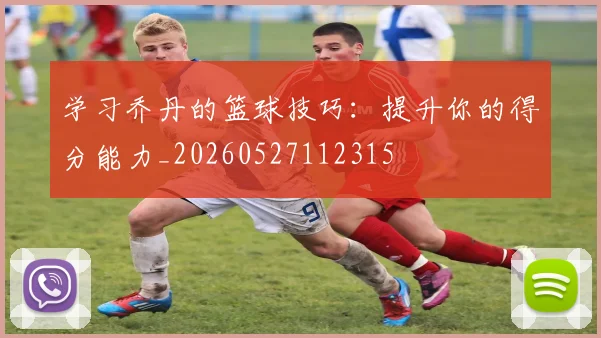 学习乔丹的篮球技巧：提升你的得分能力_20260527112315