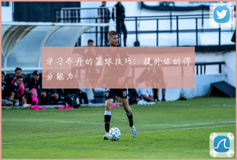 学习乔丹的篮球技巧：提升你的得分能力