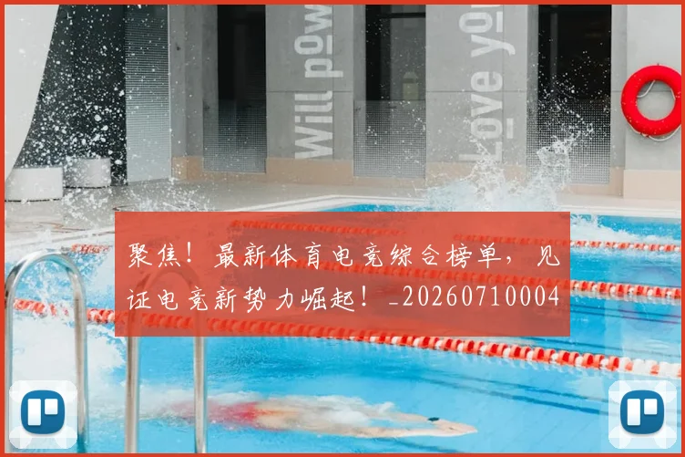 聚焦！最新体育电竞综合榜单，见证电竞新势力崛起！_20260710004326