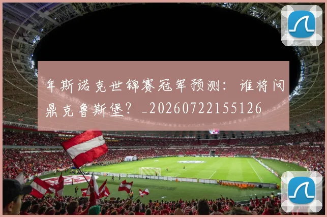 年斯诺克世锦赛冠军预测:谁将问鼎克鲁斯堡?_20260722155126
