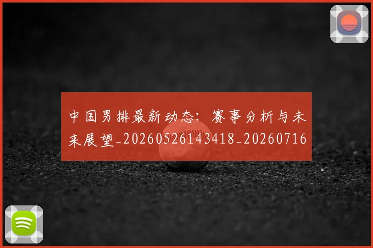 中国男排最新动态：赛事分析与未来展望_20260526143418_20260716183842