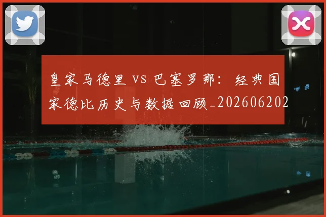 皇家马德里 vs 巴塞罗那：经典国家德比历史与数据回顾_20260620213000