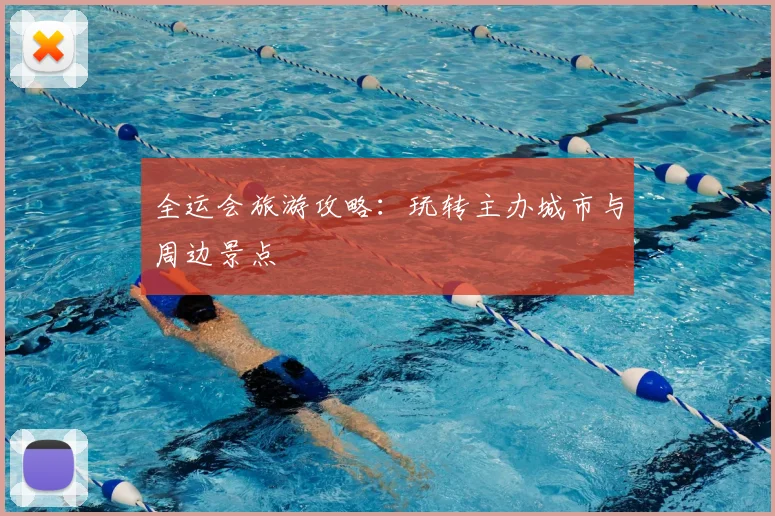 全运会旅游攻略：玩转主办城市与周边景点