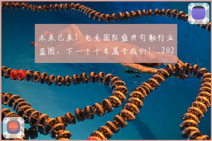 未来已来！电竞国际盛典勾勒行业蓝图，下一个十年属于我们！_20260707021715