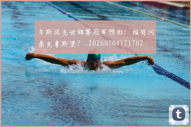 年斯诺克世锦赛冠军预测：谁将问鼎克鲁斯堡？_20260704171702