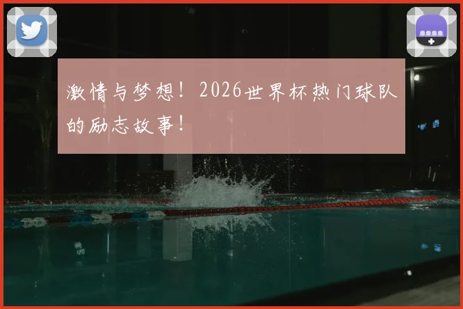 激情与梦想！2026世界杯热门球队的励志故事！