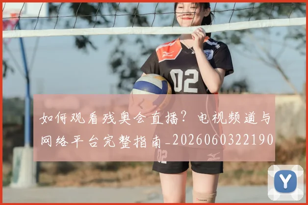 如何观看残奥会直播？电视频道与网络平台完整指南_20260603221905_20260703230836