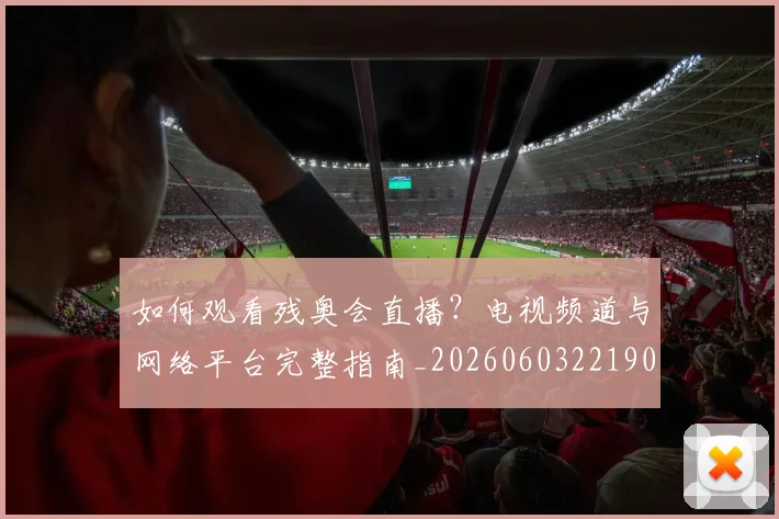 如何观看残奥会直播？电视频道与网络平台完整指南_20260603221905_20260703230836