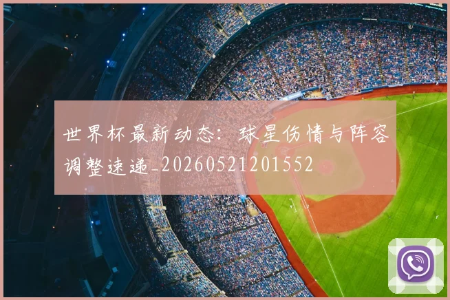 世界杯最新动态：球星伤情与阵容调整速递_20260521201552