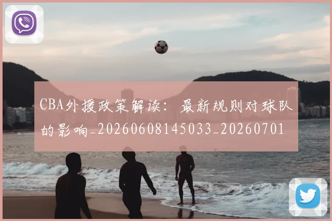 CBA外援政策解读：最新规则对球队的影响_20260608145033_20260701210605