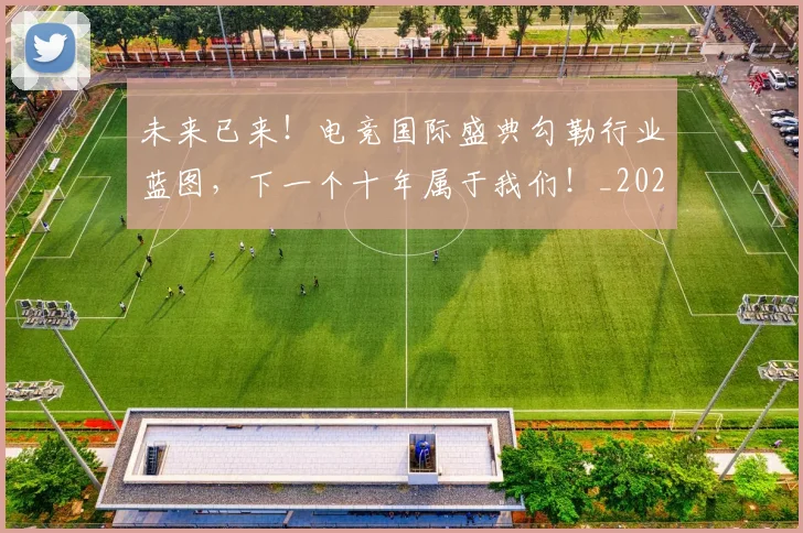 未来已来!电竞国际盛典勾勒行业蓝图,下一个十年属于我们!_20260707021715