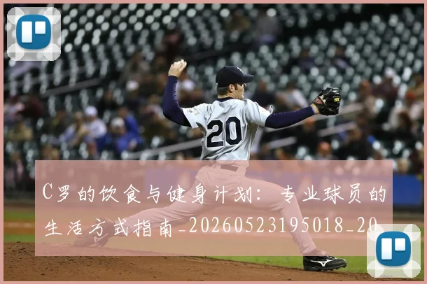 C罗的饮食与健身计划：专业球员的生活方式指南_20260523195018_20260701213832