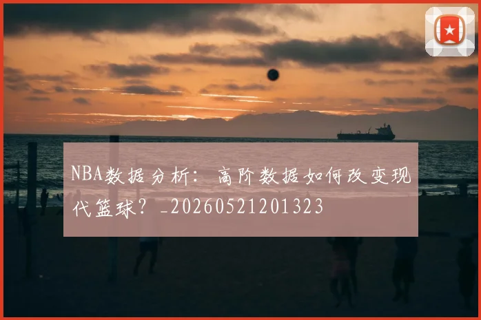 NBA数据分析:高阶数据如何改变现代篮球?_20260521201323