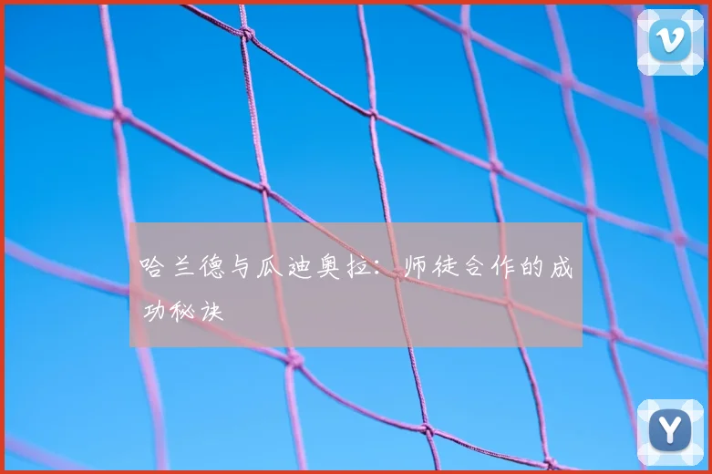 哈兰德与瓜迪奥拉：师徒合作的成功秘诀