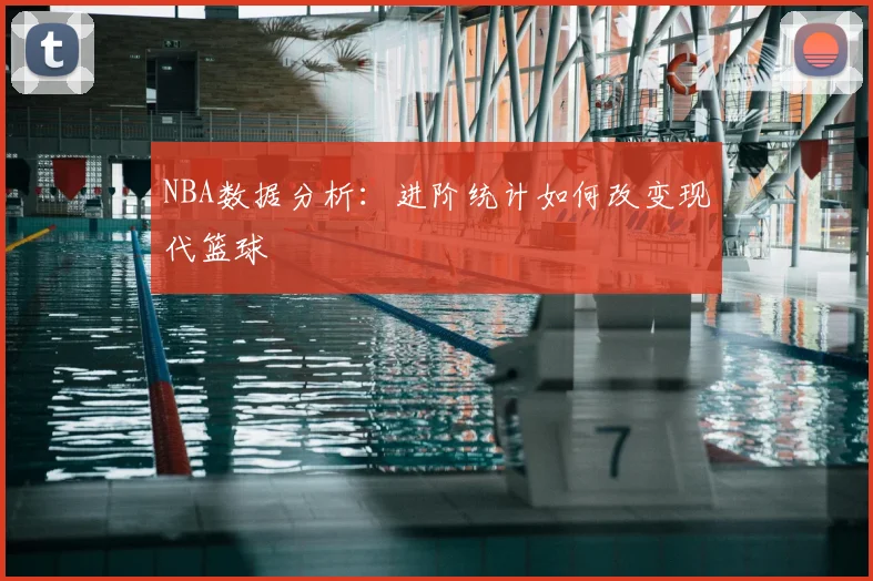NBA数据分析：进阶统计如何改变现代篮球