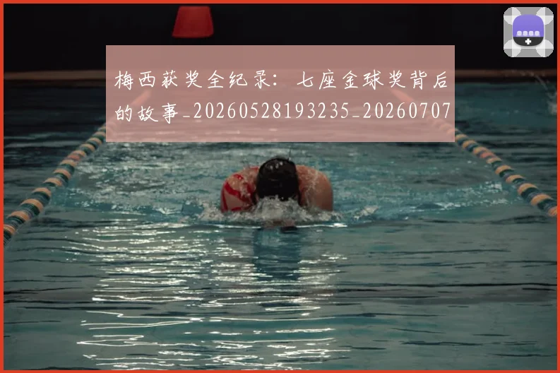 梅西获奖全纪录：七座金球奖背后的故事_20260528193235_20260707145239_20260731182359