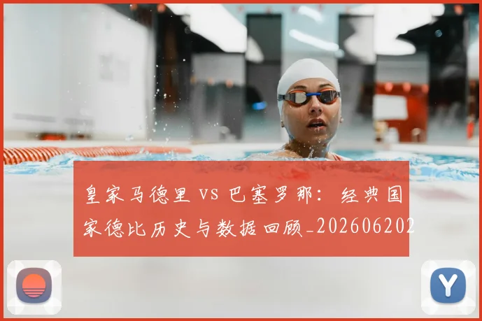 皇家马德里 vs 巴塞罗那：经典国家德比历史与数据回顾_20260620213000