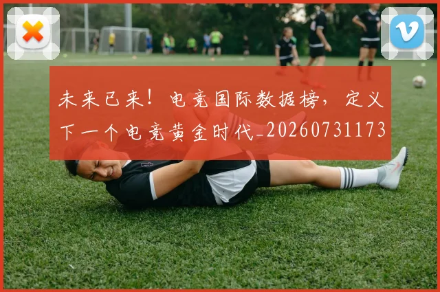 未来已来！电竞国际数据榜，定义下一个电竞黄金时代_20260731173947