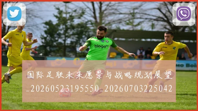 国际足联未来愿景与战略规划展望_20260523195550_20260703225042