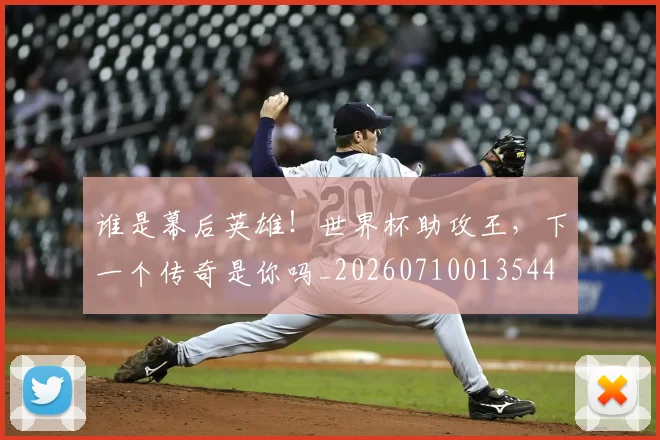 谁是幕后英雄!世界杯助攻王,下一个传奇是你吗_20260710013544
