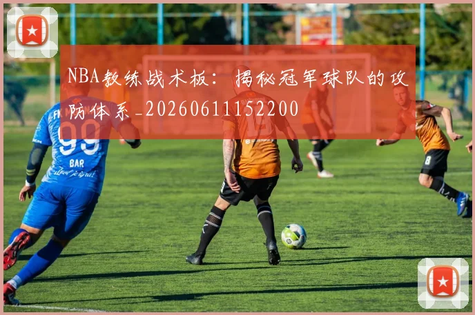 NBA教练战术板：揭秘冠军球队的攻防体系_20260611152200