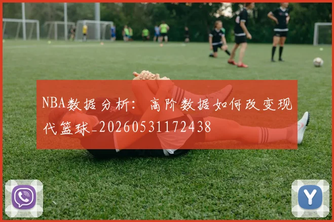 NBA数据分析：高阶数据如何改变现代篮球_20260531172438