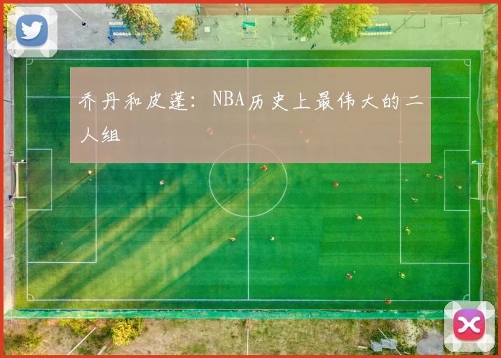 乔丹和皮蓬：NBA历史上最伟大的二人组