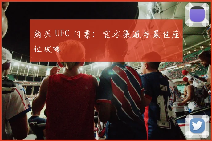 购买 UFC 门票：官方渠道与最佳座位攻略