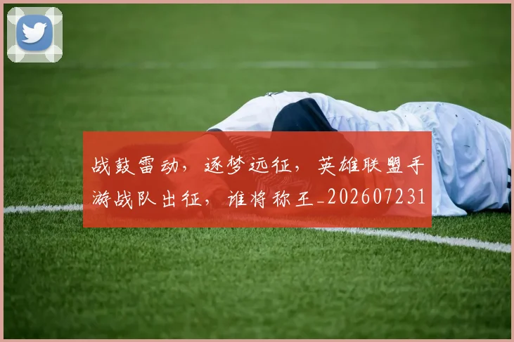 战鼓雷动，逐梦远征，英雄联盟手游战队出征，谁将称王_20260723182108