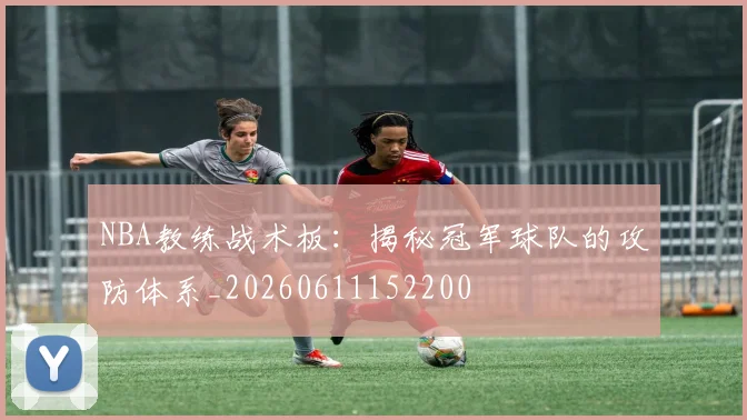 NBA教练战术板:揭秘冠军球队的攻防体系_20260611152200