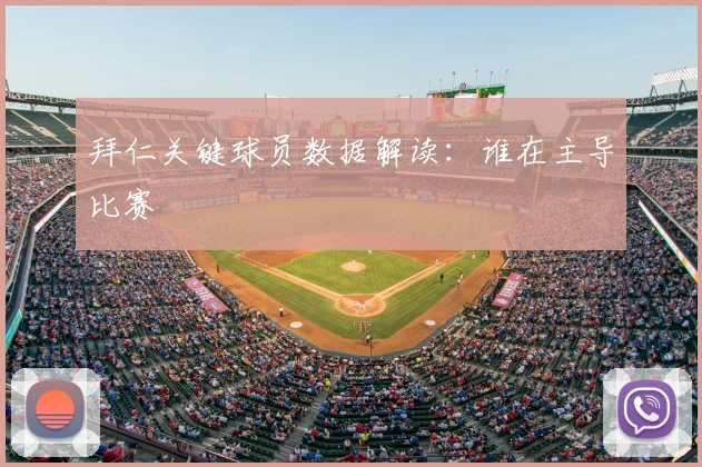 拜仁关键球员数据解读：谁在主导比赛