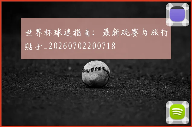 世界杯球迷指南：最新观赛与旅行贴士_20260702200718
