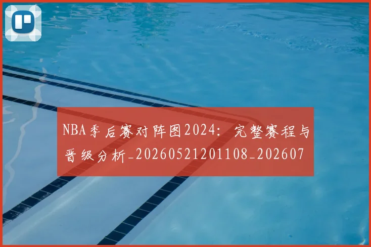 NBA季后赛对阵图2024：完整赛程与晋级分析_20260521201108_20260701215849