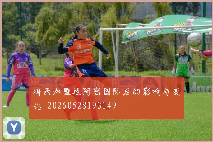 梅西加盟迈阿密国际后的影响与变化_20260528193149