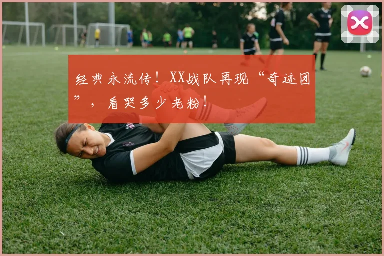 经典永流传！XX战队再现“奇迹团”，看哭多少老粉！