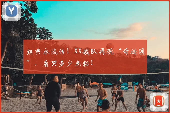 经典永流传！XX战队再现“奇迹团”，看哭多少老粉！