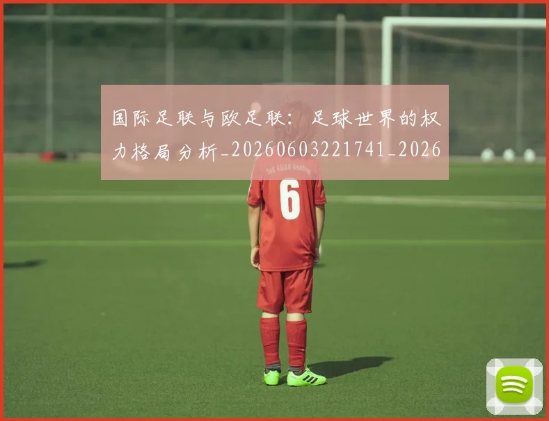 国际足联与欧足联：足球世界的权力格局分析_20260603221741_20260703224718