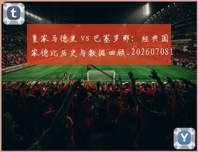 皇家马德里 vs 巴塞罗那:经典国家德比历史与数据回顾_20260708193934