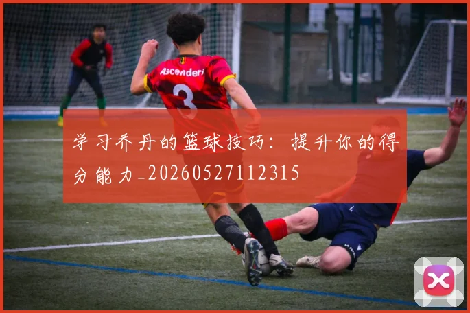学习乔丹的篮球技巧:提升你的得分能力_20260527112315